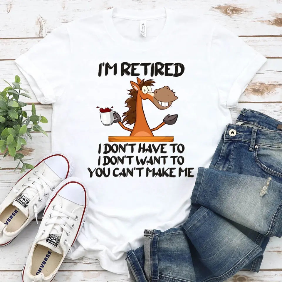 Funny Shirt - I Am Retired I Don't Have To Tee