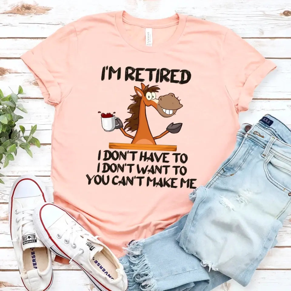 Funny Shirt - I Am Retired I Don't Have To Tee