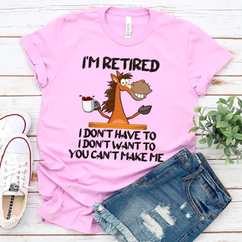 Funny Shirt - I Am Retired I Don't Have To Tee